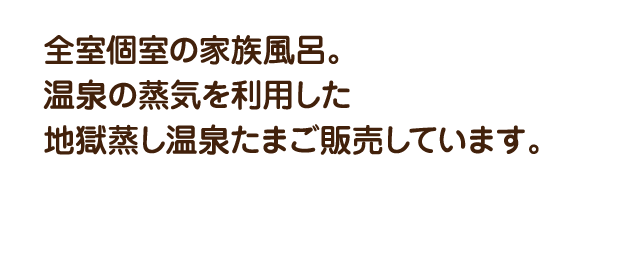 全室個室の家族風呂。温泉の蒸気を利用した地獄蒸し温泉たまご販売しています。