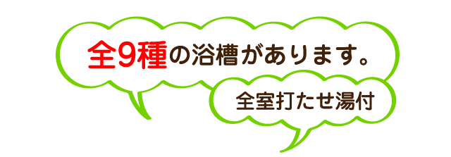 全9種の浴槽があります。全室打たせ湯付